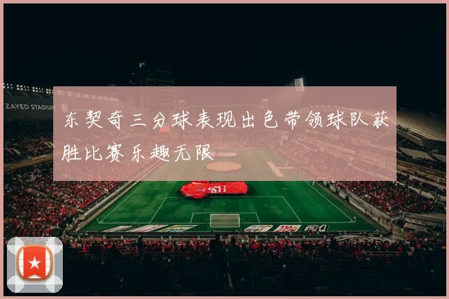 东契奇三分球表现出色带领球队获胜比赛乐趣无限