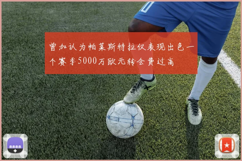 曾加认为帕莱斯特拉仅表现出色一个赛季5000万欧元转会费过高