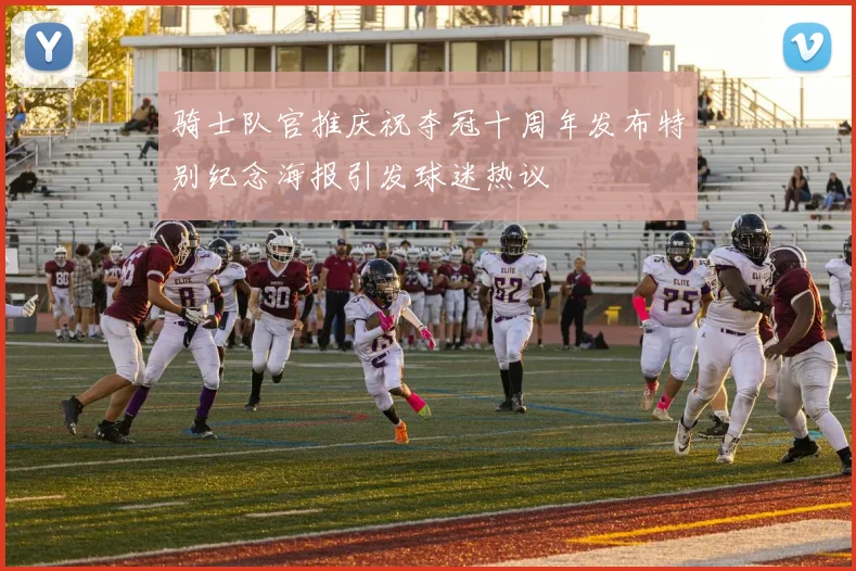 骑士队官推庆祝夺冠十周年发布特别纪念海报引发球迷热议