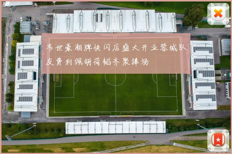 韦世豪潮牌快闪店盛大开业蓉城队友费利佩胡荷韬齐聚捧场