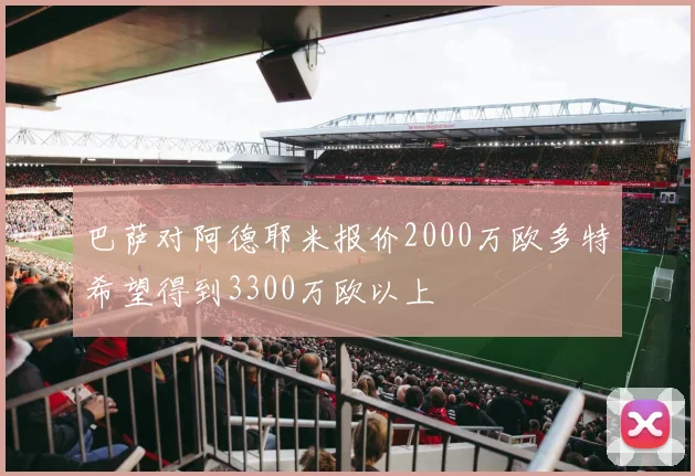 巴萨对阿德耶米报价2000万欧多特希望得到3300万欧以上