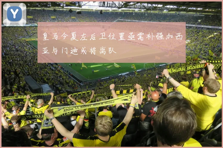 皇马今夏左后卫位置亟需补强加西亚与门迪或将离队