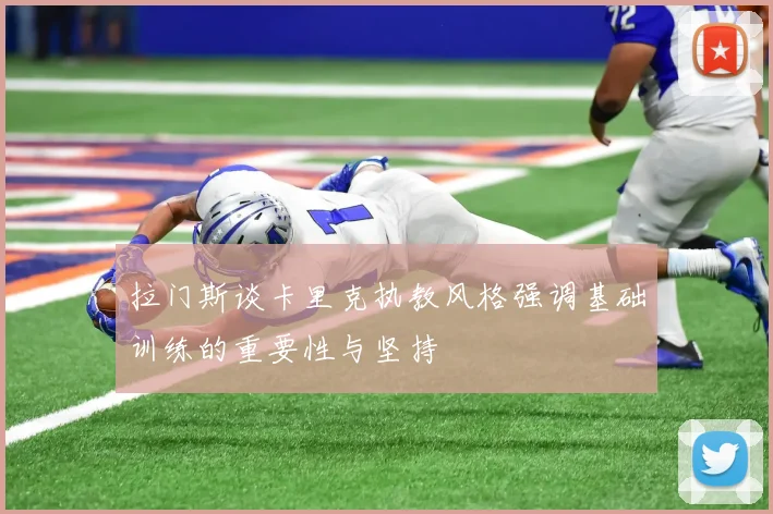 拉门斯谈卡里克执教风格强调基础训练的重要性与坚持