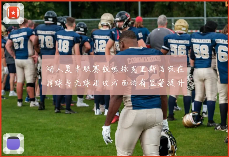 湖人夏季联赛教练称克里斯马农在持球与无球进攻方面均有显著提升