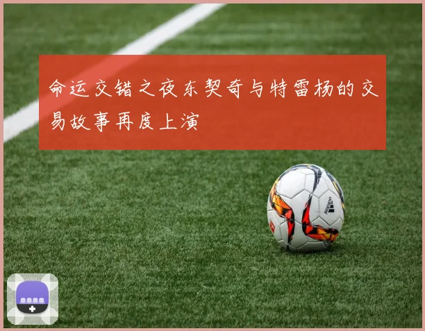 命运交错之夜东契奇与特雷杨的交易故事再度上演