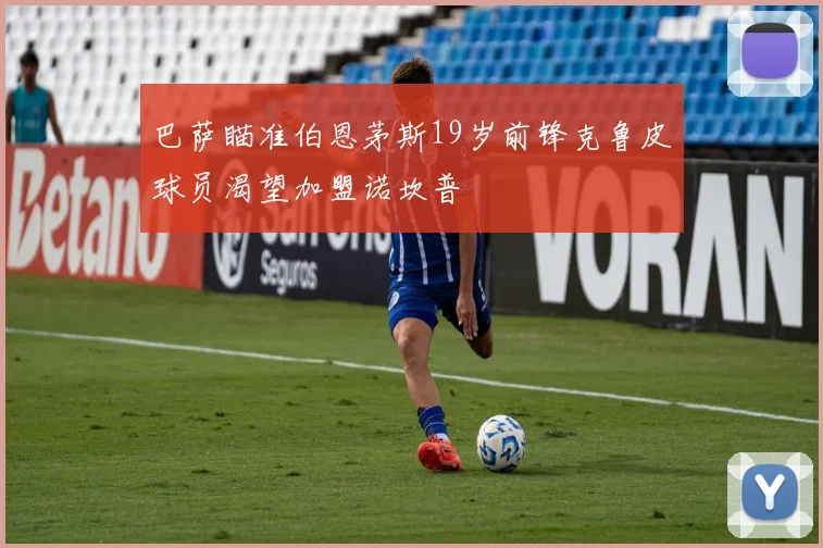 巴萨瞄准伯恩茅斯19岁前锋克鲁皮球员渴望加盟诺坎普