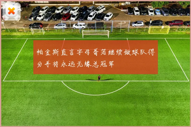 帕金斯直言字母哥若继续做球队得分手将永远无缘总冠军