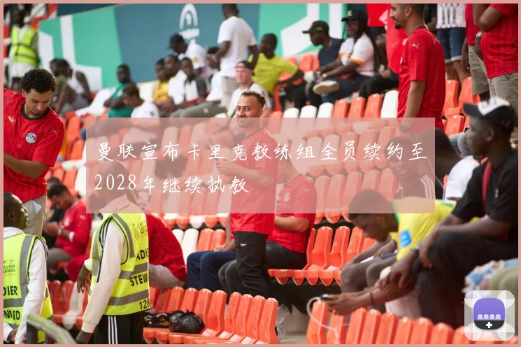 曼联宣布卡里克教练组全员续约至2028年继续执教