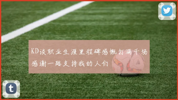 KD谈职业生涯里程碑感慨打满千场感谢一路支持我的人们